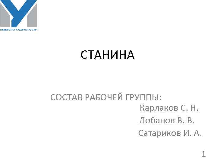 СТАНИНА СОСТАВ РАБОЧЕЙ ГРУППЫ: Карлаков С. Н. Лобанов В. В. Сатариков И. А. 1