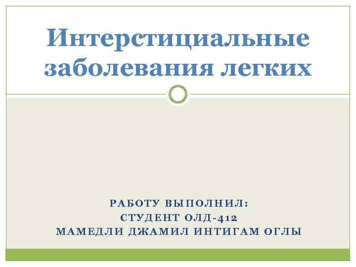 Интерстициальные заболевания легких РАБОТУ ВЫПОЛНИЛ: СТУДЕНТ ОЛД-412 МАМЕДЛИ ДЖАМИЛ ИНТИГАМ ОГЛЫ 