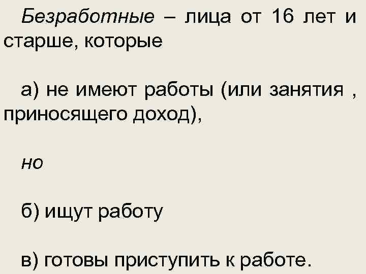 Безработные – лица от 16 лет и старше, которые а) не имеют работы (или