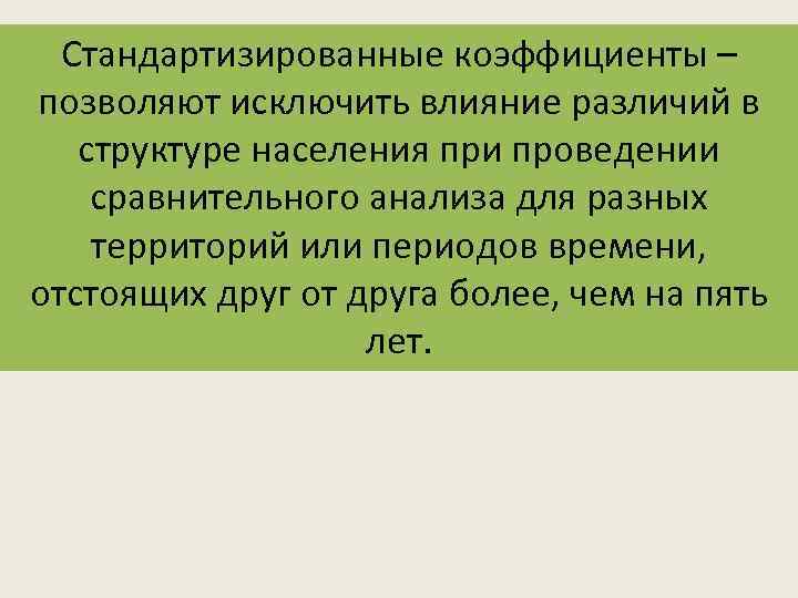 Стандартизированные коэффициенты – позволяют исключить влияние различий в структуре населения при проведении сравнительного анализа