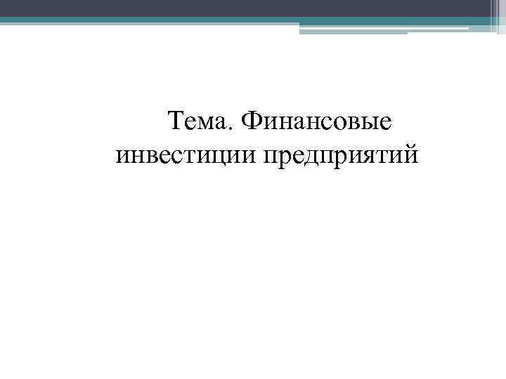 Тема. Финансовые инвестиции предприятий 