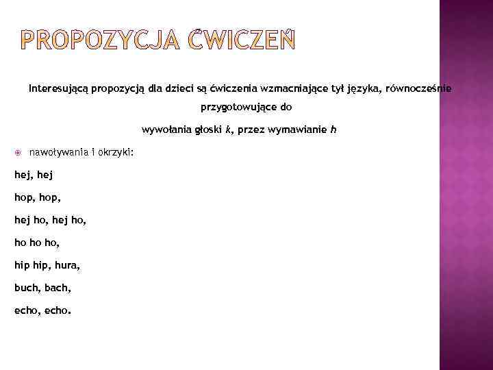 Interesującą propozycją dla dzieci są ćwiczenia wzmacniające tył języka, równocześnie przygotowujące do wywołania głoski