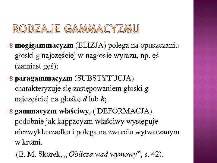  mogigammacyzm (ELIZJA) polega na opuszczaniu głoski g najczęściej w nagłosie wyrazu, np. ęś