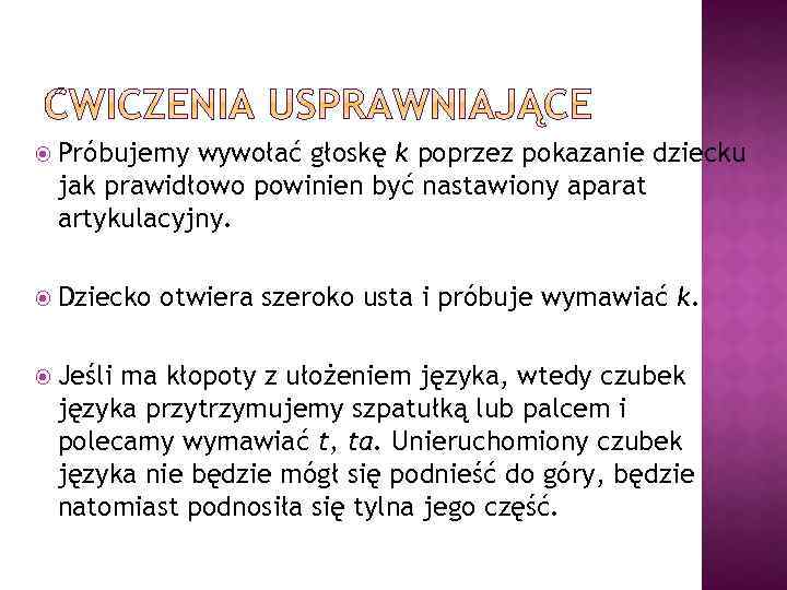  Próbujemy wywołać głoskę k poprzez pokazanie dziecku jak prawidłowo powinien być nastawiony aparat