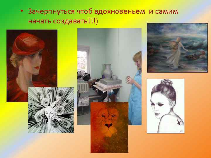  • Зачерпнуться чтоб вдохновеньем и самим начать создавать!!!) 