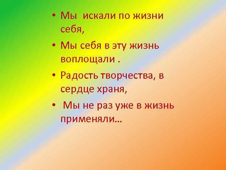  • Мы искали по жизни себя, • Мы себя в эту жизнь воплощали.