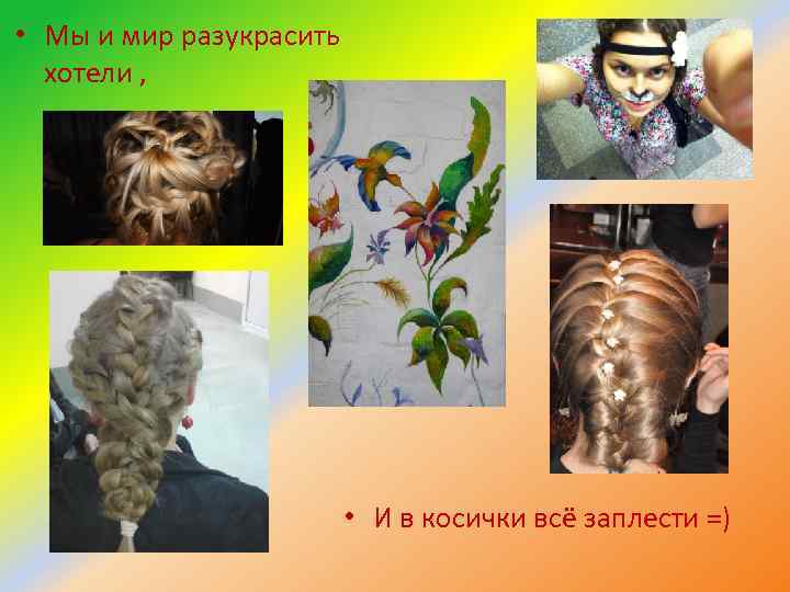  • Мы и мир разукрасить хотели , • И в косички всё заплести