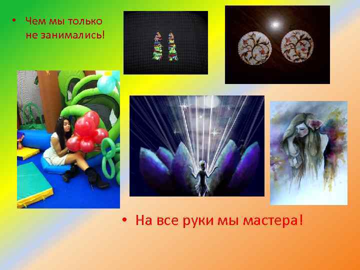  • Чем мы только не занимались! • На все руки мы мастера! 