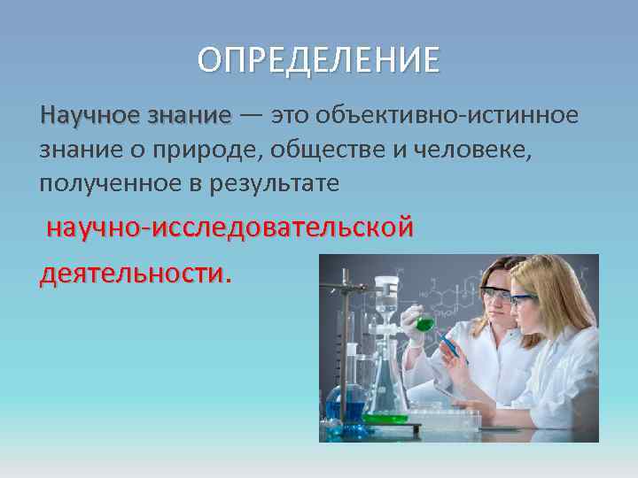 ОПРЕДЕЛЕНИЕ Научное знание — это объективно-истинное знание о природе, обществе и человеке, полученное в