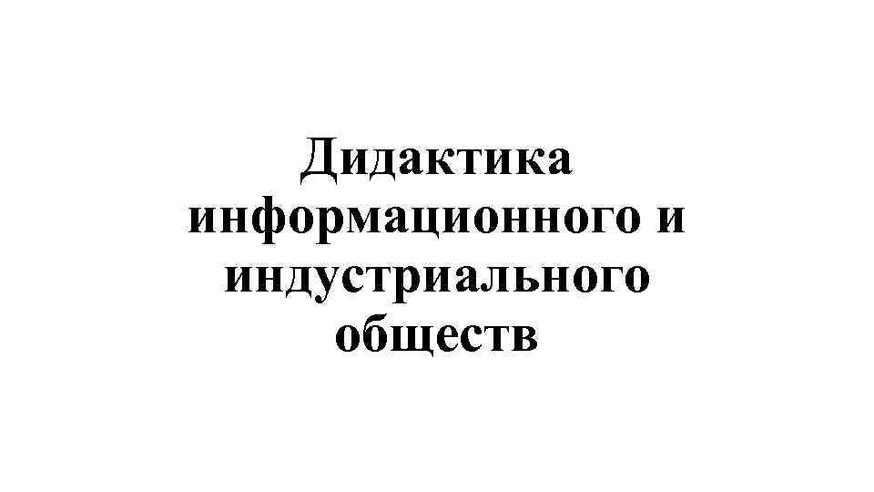 Дидактика информационного и индустриального обществ 