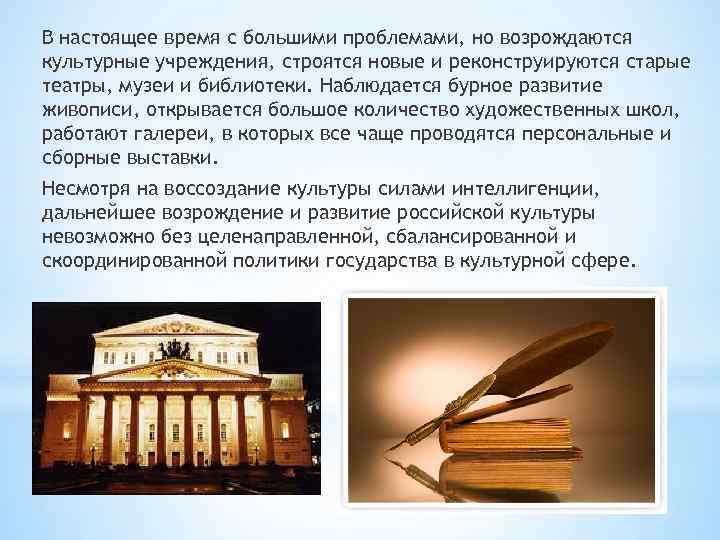 В настоящее время с большими проблемами, но возрождаются культурные учреждения, строятся новые и реконструируются