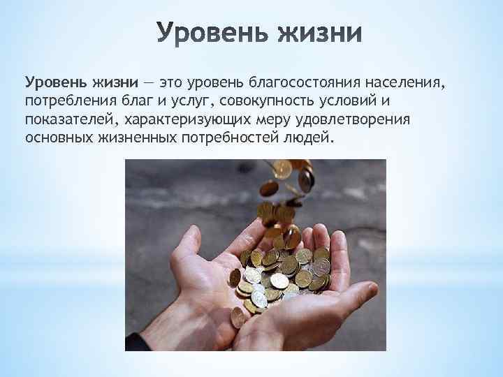 Уровень жизни — это уровень благосостояния населения, потребления благ и услуг, совокупность условий и