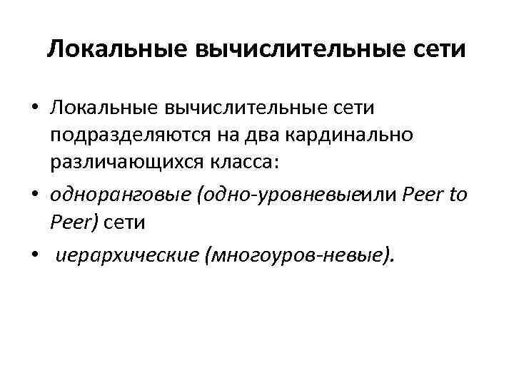 Локальные вычислительные сети • Локальные вычислительные сети подразделяются на два кардинально различающихся класса: •