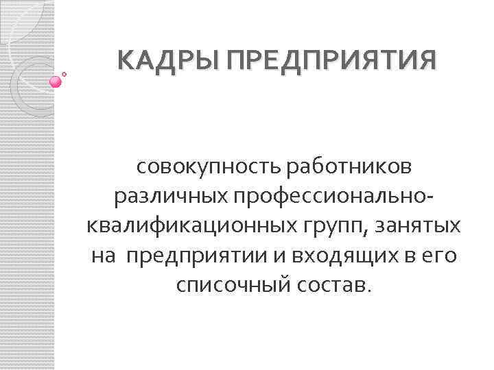 КАДРЫ ПРЕДПРИЯТИЯ совокупность работников различных профессиональноквалификационных групп, занятых на предприятии и входящих в его