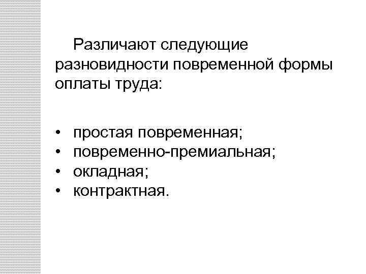 Различают следующие разновидности повременной формы оплаты труда: • • простая повременная; повременно премиальная; окладная;