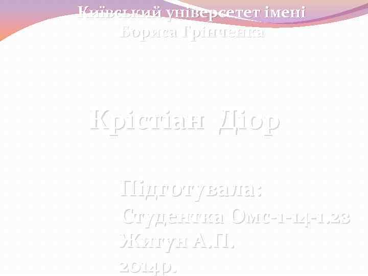 Київський універсетет імені Бориса Грінченка Крістіан Діор Підготувала: Студентка Омс-1 -14 -1. 2 з