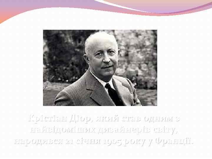 Крістіан Діор, який став одним з найвідоміших дизайнерів світу, народився 21 січня 1905 року