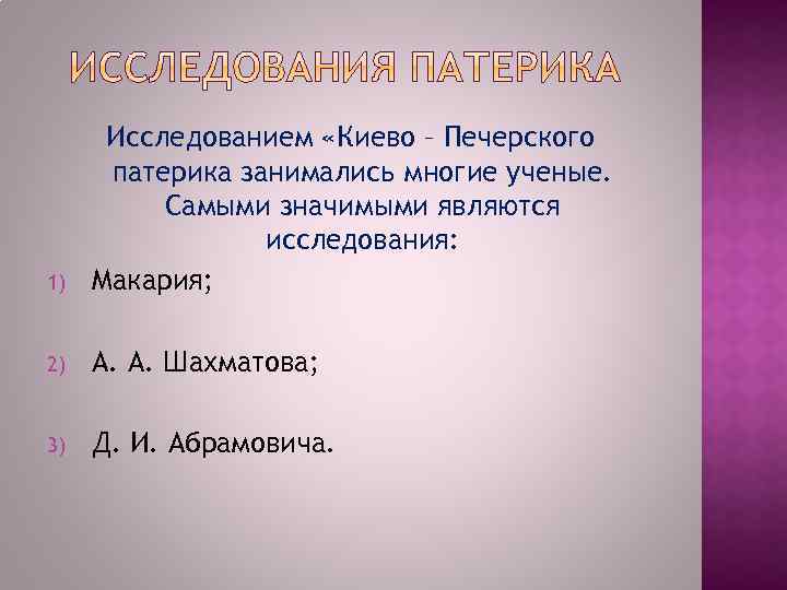 1) Исследованием «Киево – Печерского патерика занимались многие ученые. Самыми значимыми являются исследования: Макария;