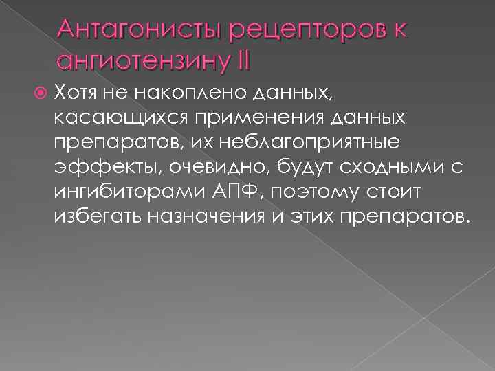 Антагонисты рецепторов к ангиотензину II Хотя не накоплено данных, касающихся применения данных препаратов, их