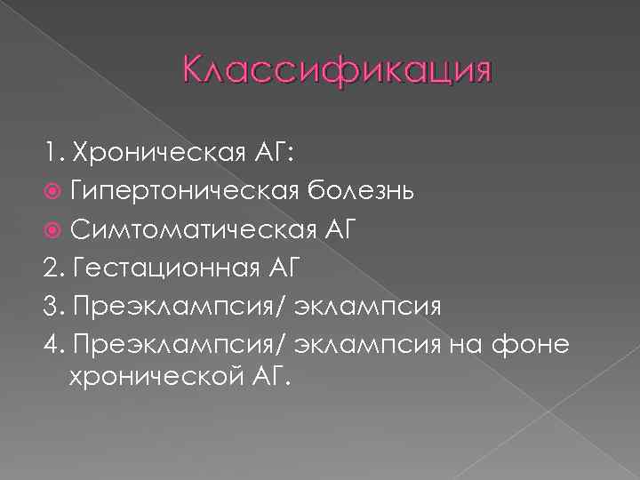 Классификация 1. Хроническая АГ: Гипертоническая болезнь Симтоматическая АГ 2. Гестационная АГ 3. Преэклампсия/ эклампсия