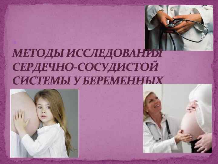  МЕТОДЫ ИССЛЕДОВАНИЯ СЕРДЕЧНО-СОСУДИСТОЙ СИСТЕМЫ У БЕРЕМЕННЫХ 