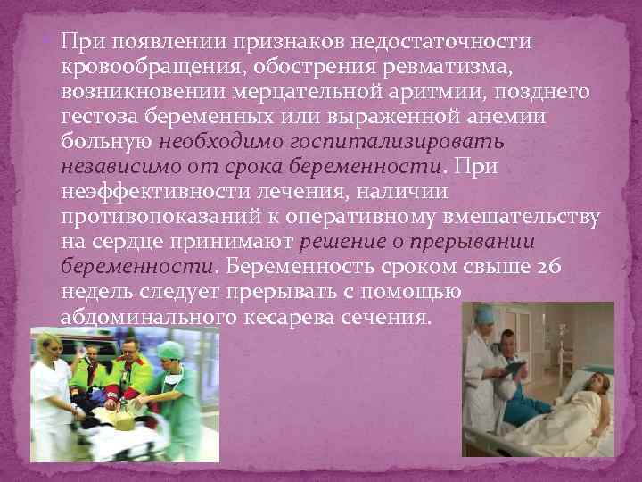  При появлении признаков недостаточности кровообращения, обострения ревматизма, возникновении мерцательной аритмии, позднего гестоза беременных