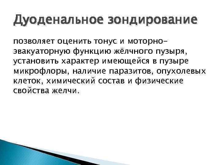 Дуоденальное зондирование позволяет оценить тонус и моторноэвакуаторную функцию жёлчного пузыря, установить характер имеющейся в
