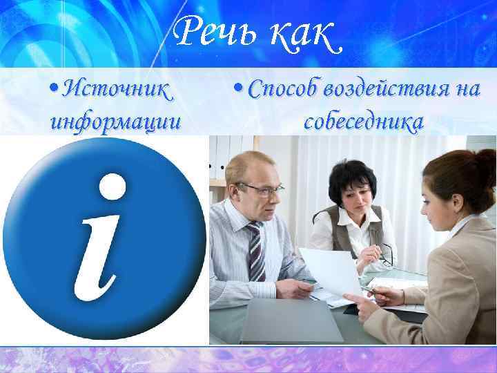 Речь как • Источник информации • Способ воздействия на собеседника 