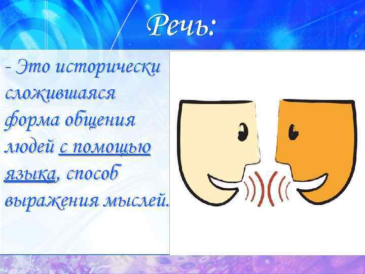 Речь: - Это исторически сложившаяся форма общения людей с помощью языка, способ выражения мыслей.