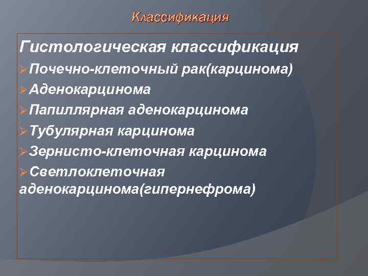 Классификация Гистологическая классификация ØПочечно-клеточный рак(карцинома) ØАденокарцинома ØПапиллярная аденокарцинома ØТубулярная карцинома ØЗернисто-клеточная карцинома ØСветлоклеточная аденокарцинома(гипернефрома)