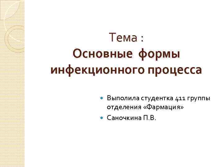 Тема : Основные формы инфекционного процесса Выполила студентка 411 группы отделения «Фармация» Саночкина П.