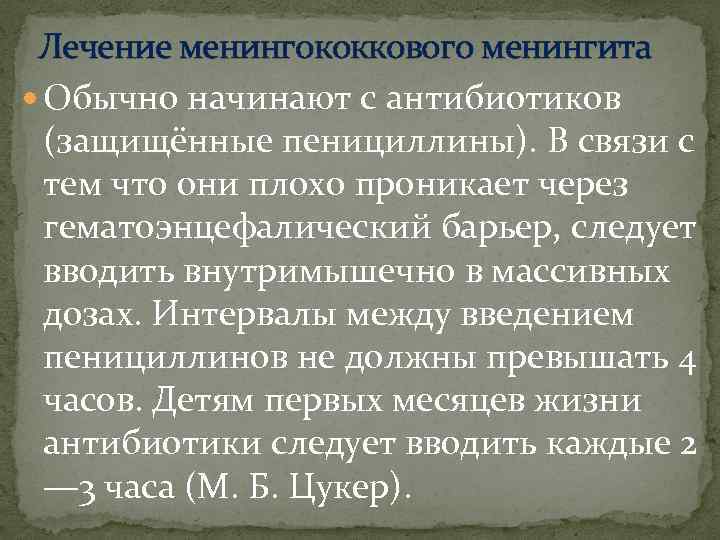 Лечение менингококкового менингита Обычно начинают с антибиотиков (защищённые пенициллины). В связи с тем что