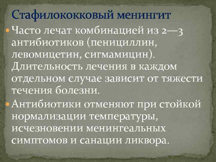 Стафилококковый менингит Часто лечат комбинацией из 2— 3 антибиотиков (пенициллин, левомицетин, сигмамицин). Длительность лечения