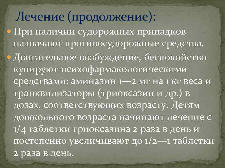  При наличии судорожных припадков назначают противосудорожные средства. Двигательное возбуждение, беспокойство купируют психофармакологическими средствами: