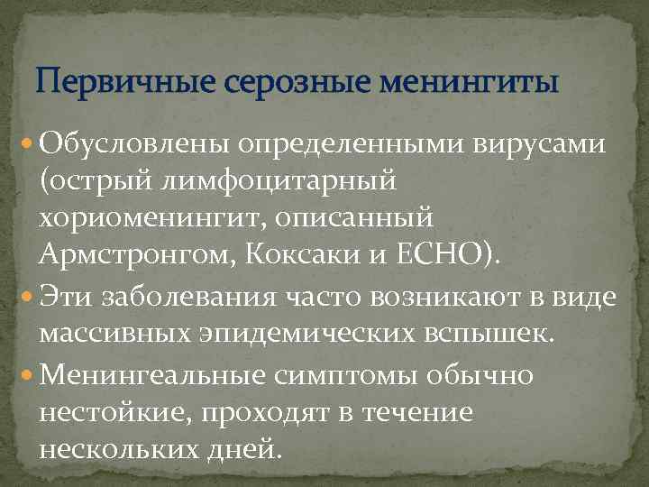 Первичные серозные менингиты Обусловлены определенными вирусами (острый лимфоцитарный хориоменингит, описанный Армстронгом, Коксаки и ECHO).