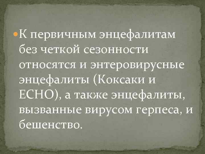  К первичным энцефалитам без четкой сезонности относятся и энтеровирусные энцефалиты (Коксаки и ECHO),