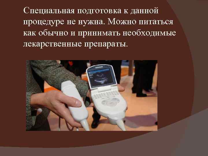  Специальная подготовка к данной процедуре не нужна. Можно питаться как обычно и принимать