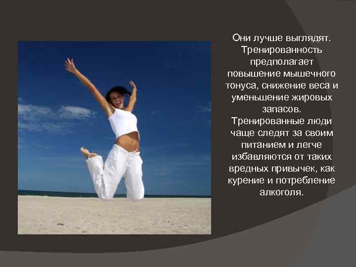 Они лучше выглядят. Тренированность предполагает повышение мышечного тонуса, снижение веса и уменьшение жировых запасов.