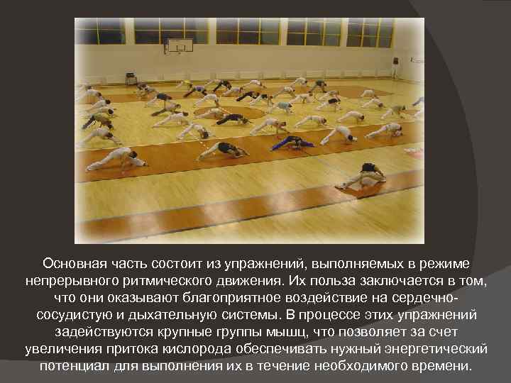 Основная часть состоит из упражнений, выполняемых в режиме непрерывного ритмического движения. Их польза заключается