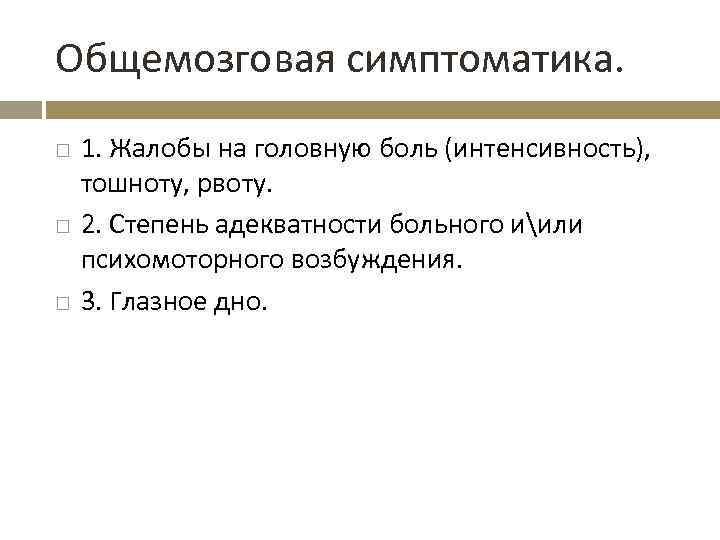 Общемозговая симптоматика. 1. Жалобы на головную боль (интенсивность), тошноту, рвоту. 2. Степень адекватности больного