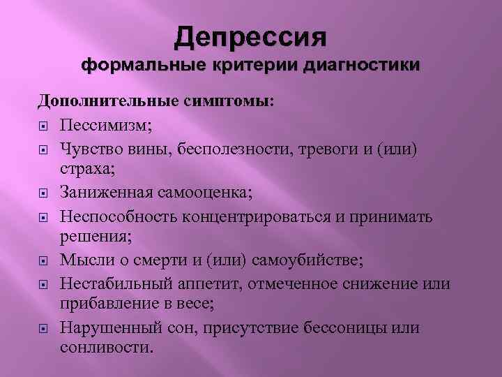 Депрессия формальные критерии диагностики Дополнительные симптомы: Пессимизм; Чувство вины, бесполезности, тревоги и (или) страха;