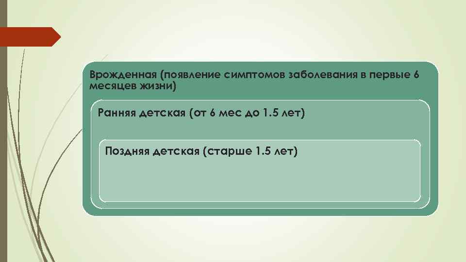 Врожденная (появление симптомов заболевания в первые 6 месяцев жизни) Ранняя детская (от 6 мес