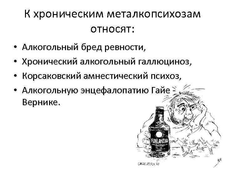 К хроническим металкопсихозам относят: • • Алкогольный бред ревности, Хронический алкогольный галлюциноз, Корсаковский амнестический