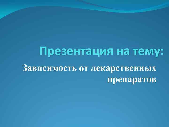 Презентация на тему: Зависимость от лекарственных препаратов 