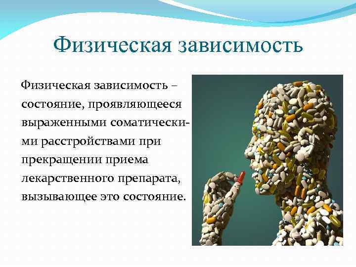 Физическая зависимость – состояние, проявляющееся выраженными соматическими расстройствами прекращении приема лекарственного препарата, вызывающее это