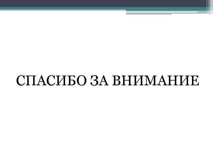 СПАСИБО ЗА ВНИМАНИЕ 