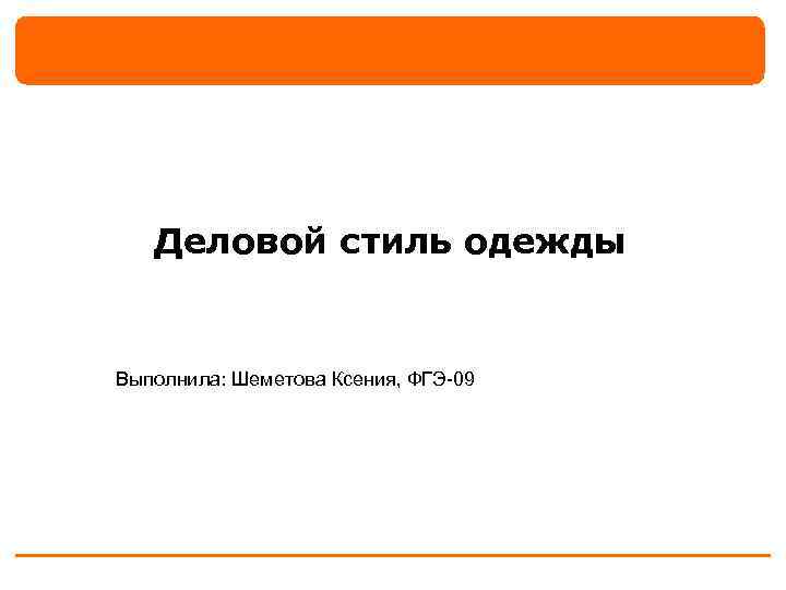 Деловой стиль одежды Выполнила: Шеметова Ксения, ФГЭ-09 