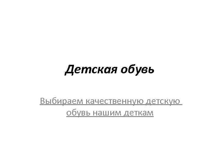 Детская обувь Выбираем качественную детскую обувь нашим деткам 