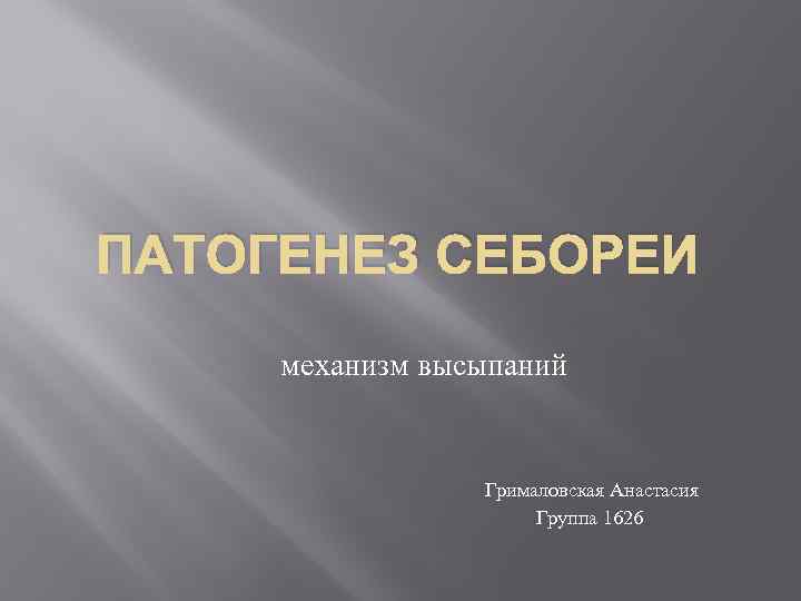 ПАТОГЕНЕЗ СЕБОРЕИ механизм высыпаний Грималовская Анастасия Группа 1626 