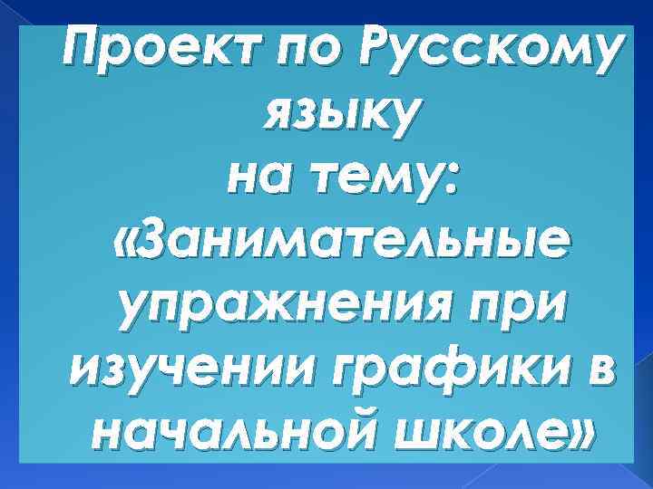 Проект по Русскому языку на тему: «Занимательные упражнения при изучении графики в начальной школе»